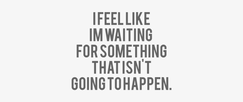 Sad Quotes 246 - Feel Like Im Waiting For Something, transparent png download