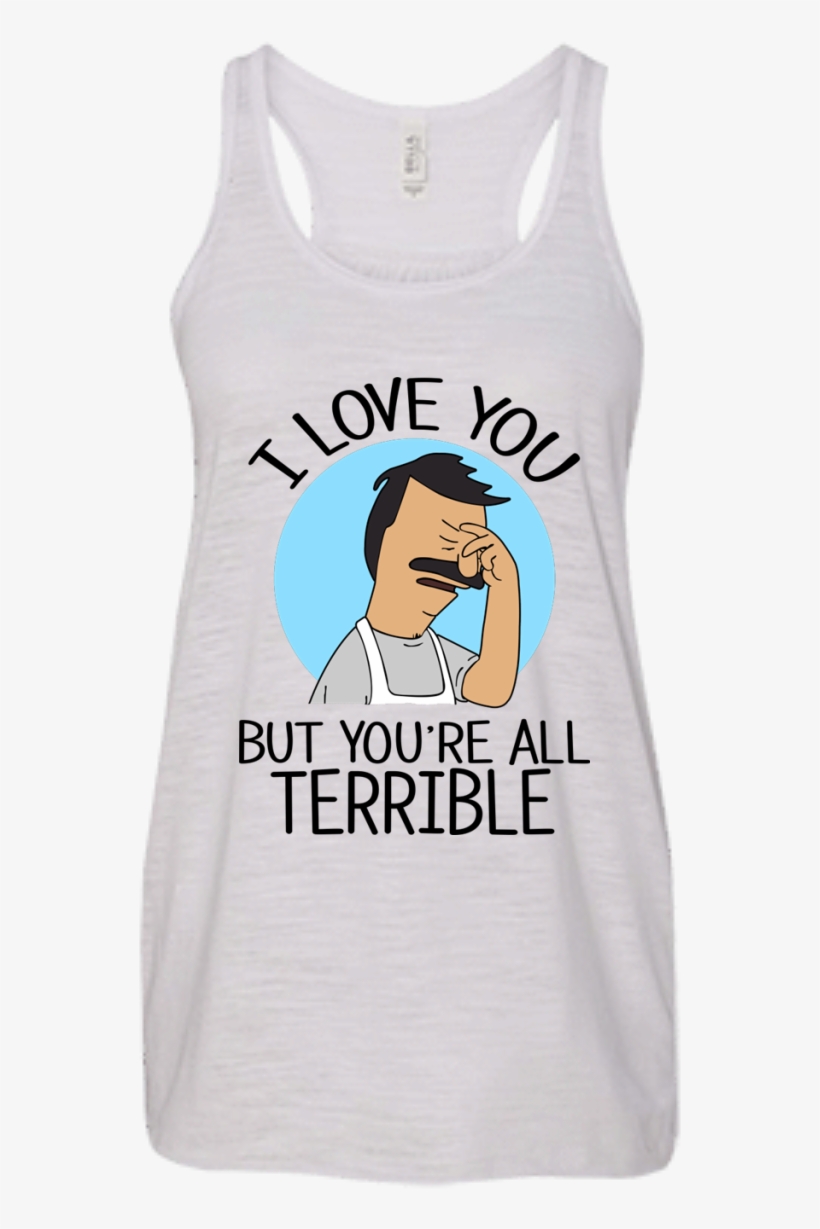 I Love You But You're All Terrible Shirt, Hoodie, Tank - Bob's Burgers I Love You But You Re All Terrible, transparent png download