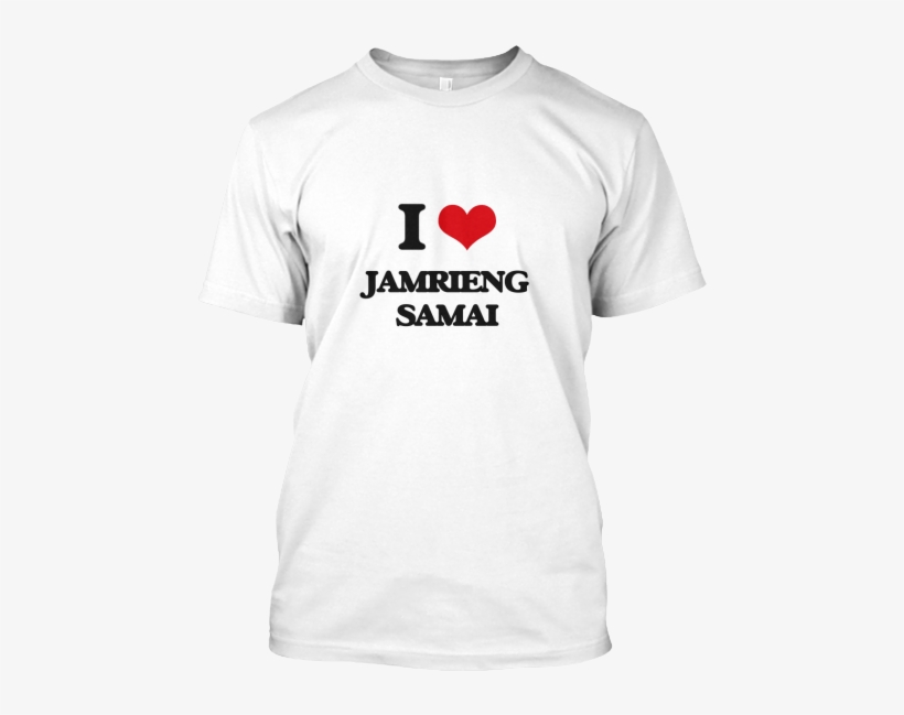 I Love Jamrieng Samai White T-shirt Front - Best Gift - Saint Patricks Day Hoodie/t-shirt/mug Black/navy/pink/white, transparent png download