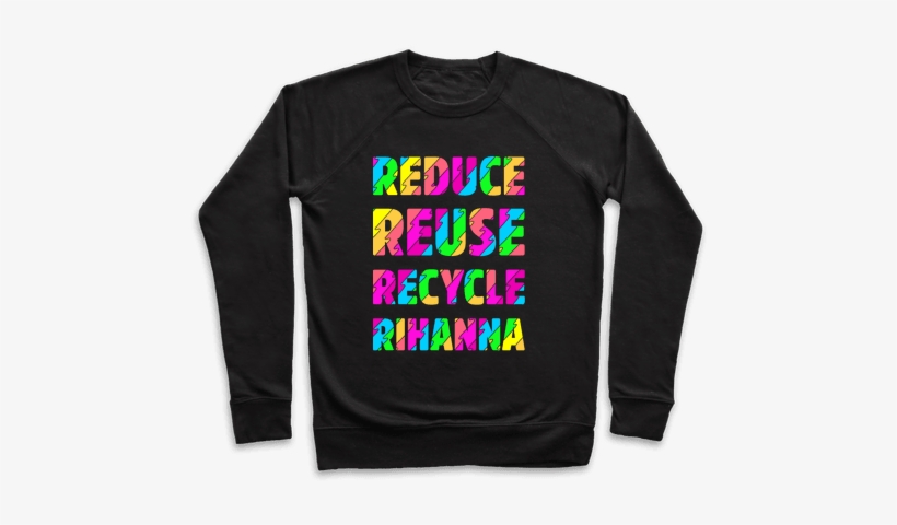 Reduce Reuse Recycle Rihanna Pullover - Put Your Nuts In My Mouth Sweater, transparent png download