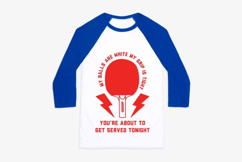 My Balls Are White My Grip Is Tight Ping Pong Baseball - Ping Pong Shirts, transparent png download
