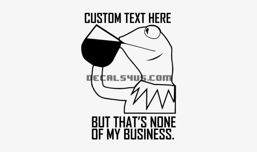 Custom Kermit Decal - But Thats None Of My Business Tee Shirt, transparent png download
