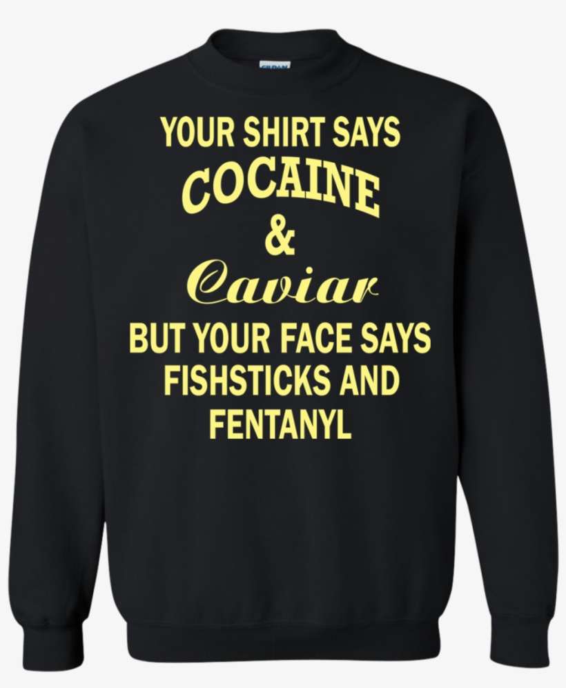 Your Shirt Says Cocaine And Caviar Shirt, Hoodie - Your Shirt Says Cocaine And Caviar, transparent png download