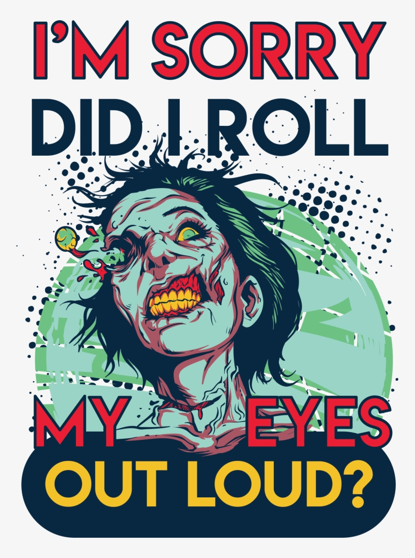 I'm Sorry Did I Roll My Eyes Out Loud Buy T Shirt Design - I M Sorry Did I Roll My Eyes Out Loud Shirt, transparent png download