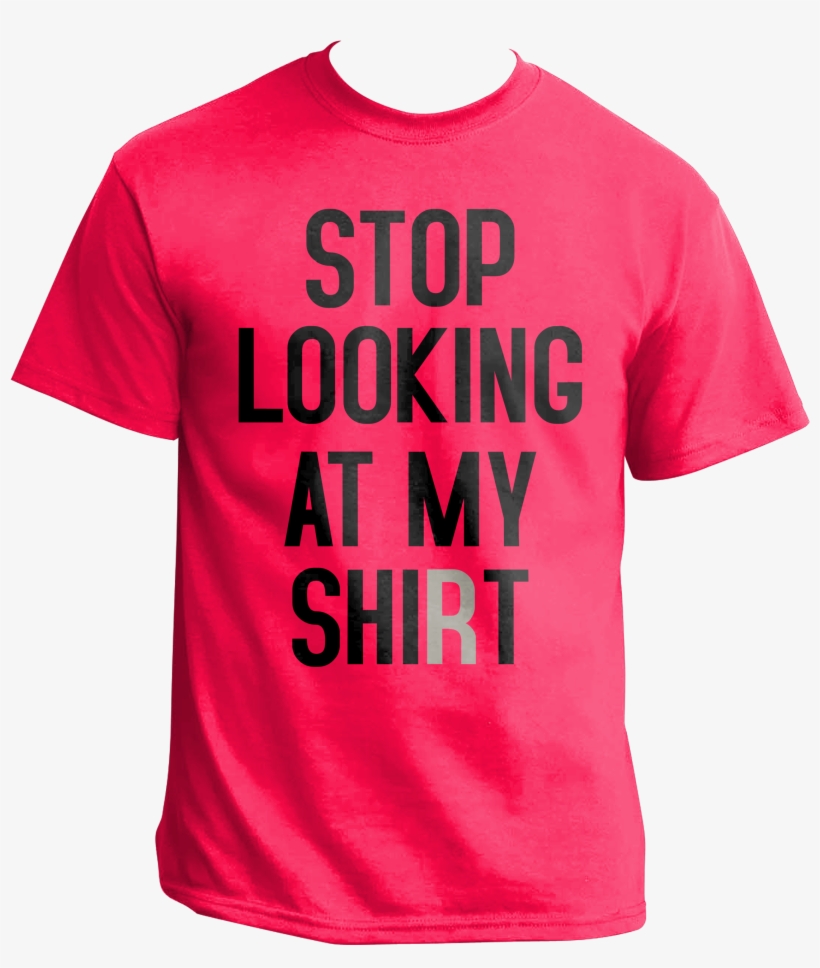 Stop Looking At My Shirt In Red Sarcastic T Shirts - T-shirt, transparent png download