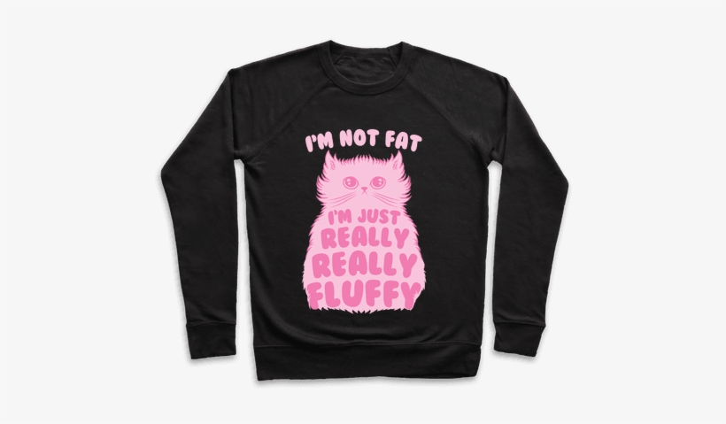I'm Not Fat I'm Just Really Really Fluffy Crewneck - Eat Ass Suck A Dick And Sell Drugs Shirt, transparent png download