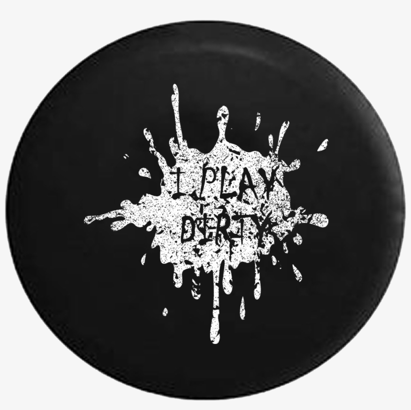 I Play Dirty Mud Splatter Jeep Camper Spare Tire Cover - Tirecoverpro I Play Dirty Mud Splatter Jeep Rv Camper, transparent png download