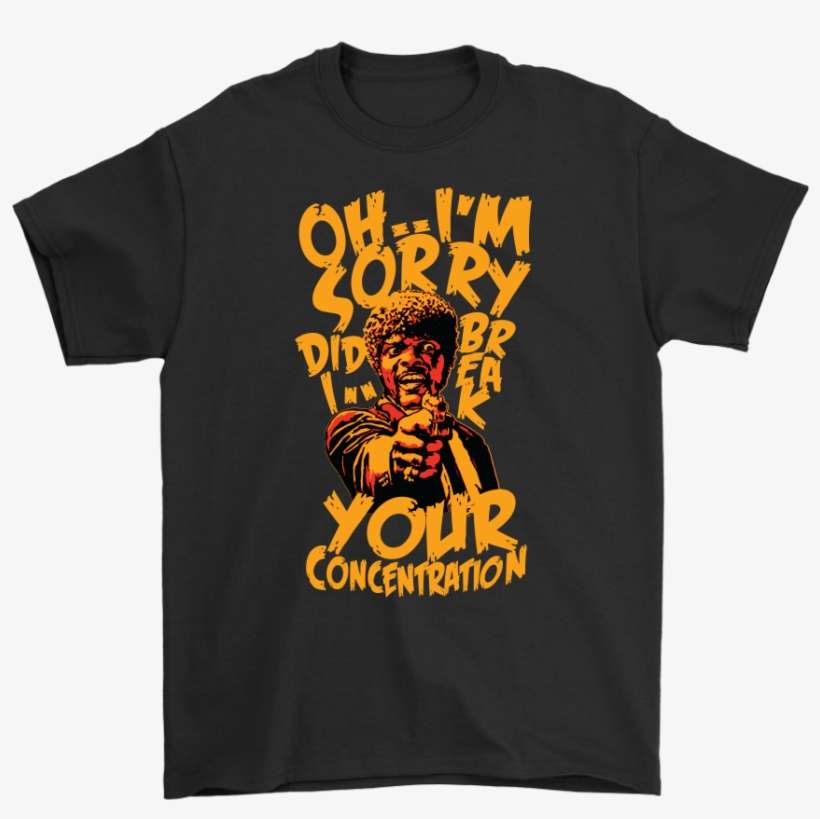 Sorry Did I Break Your Concentration Pulp Fiction Samuel - Samuel Jackson T Shirt, transparent png download