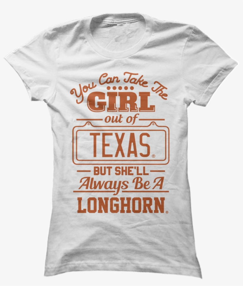Take The Girl Out Of Texas, But She'll Always Be A - T Shirt, transparent png download