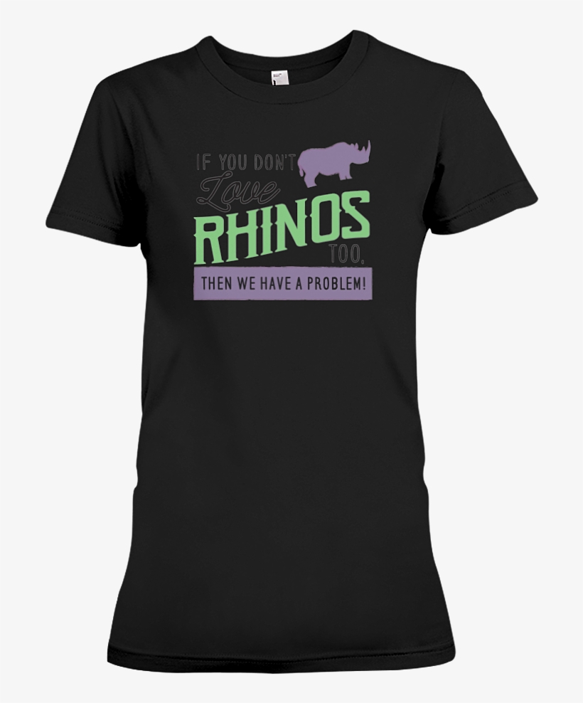If You Don't Love Rhinos Too, Then We Have A Problem - Cnn T Shirt, transparent png download