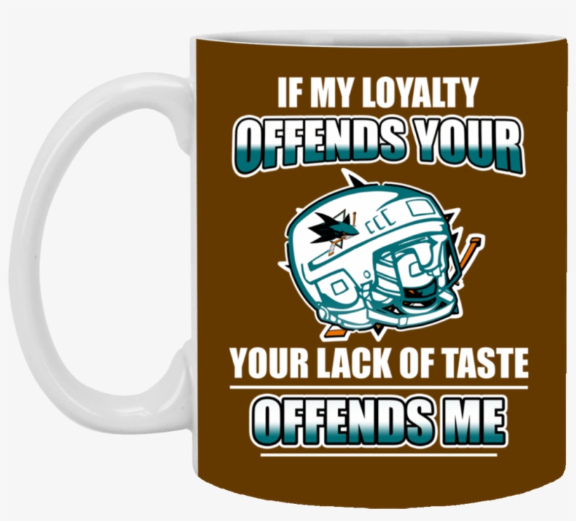 My Loyalty And Your Lack Of Taste San Jose Sharks Mugs - San Jose Sharks, transparent png download