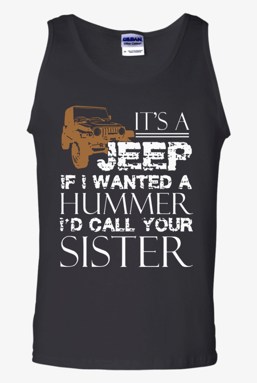Its A Jeep If I Wanted Hummer Id Call Your Sister Tank - T-shirt, transparent png download