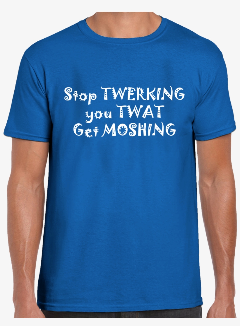 Stop Twerking You Twat Get Moshing T-shirt - Active Shirt, transparent png download