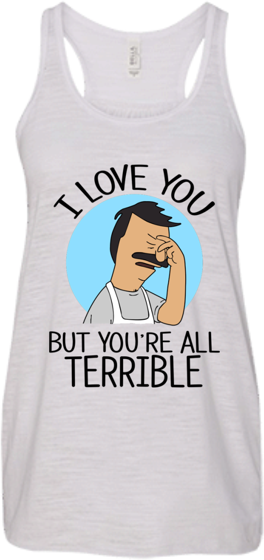 I Love You But You're All Terrible Shirt, Hoodie, Tank - Bob's Burgers I Love You But You Re All Terrible (1155x1155), Png Download