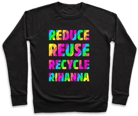 Reduce Reuse Recycle Rihanna Pullover - Put Your Nuts In My Mouth Sweater (484x484), Png Download