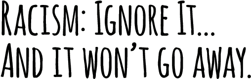 Racism Ignore It And It Won T Go Away (600x213), Png Download