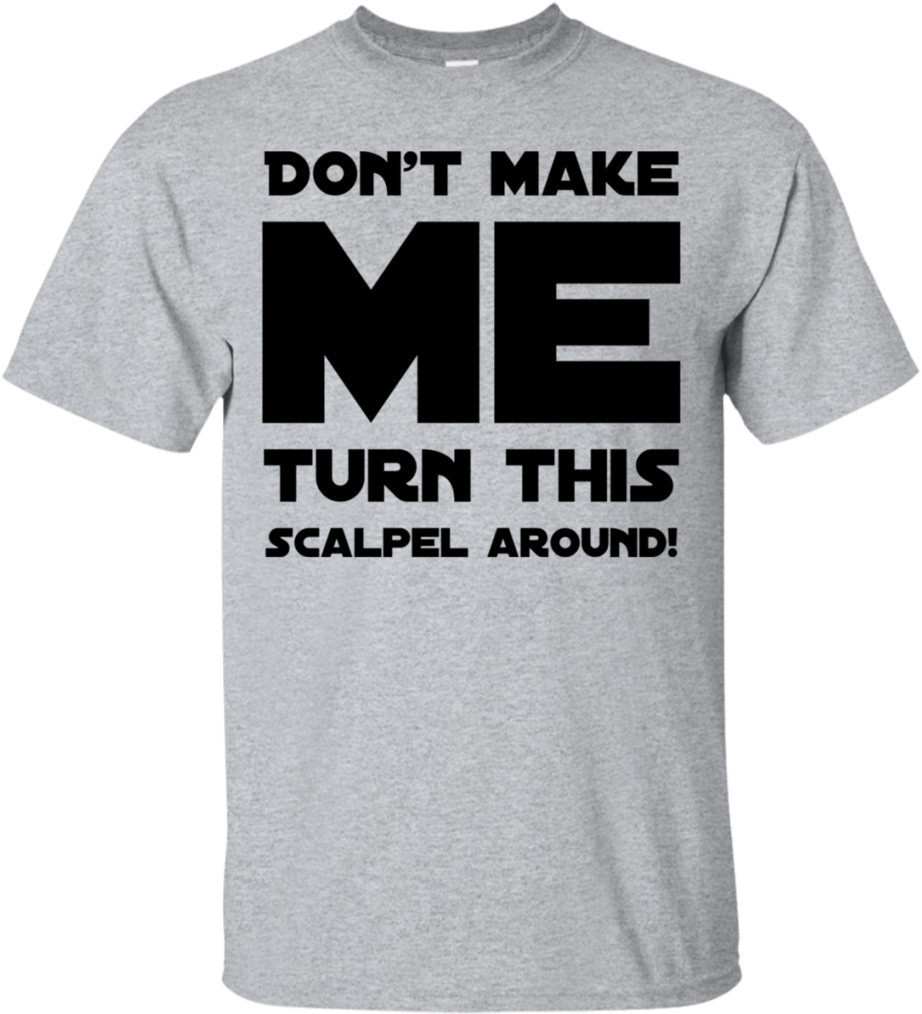 Don't Make Me Turn This Scalpel Around T-shirt - T-shirt (1024x1024), Png Download