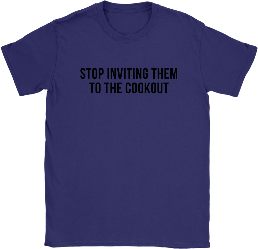 Stop Inviting Them To The Cookout Shirts, Hoodies, - Shirt (1024x1024), Png Download