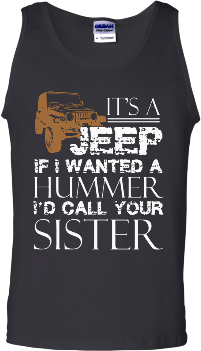 Its A Jeep If I Wanted Hummer Id Call Your Sister Tank - T-shirt (1155x1155), Png Download